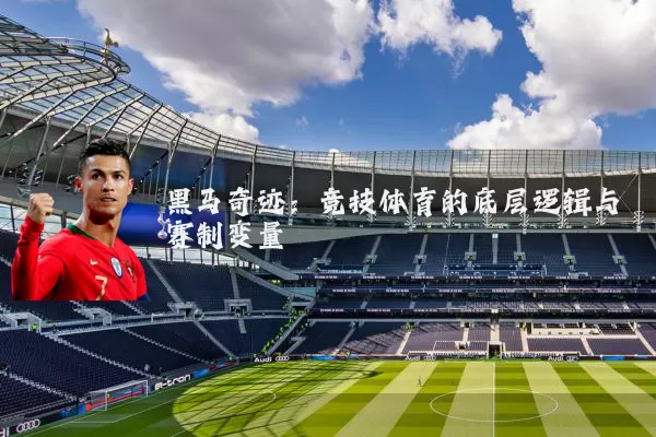黑马奇迹:竞技体育的底层逻辑与赛制变量