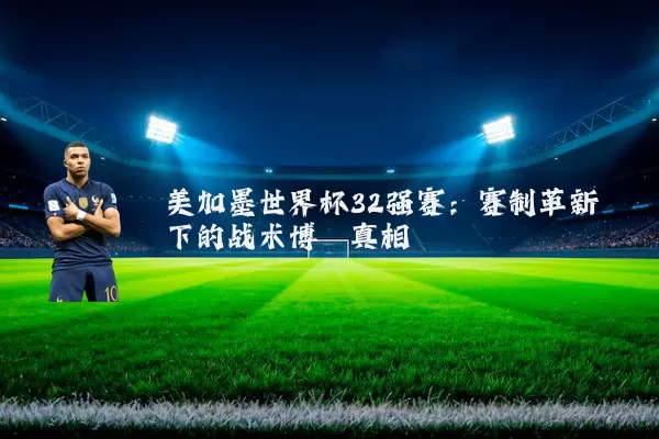 美加墨世界杯32强赛:赛制革新下的战术博弈真相