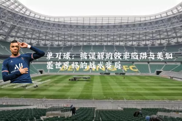 单刀球：被误解的效率陷阱与美加墨世界杯的战术变局