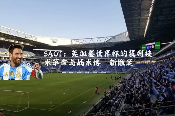 SAOT:美加墨世界杯的裁判技术革命与战术博弈新维度