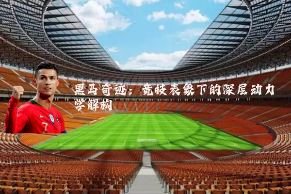 黑马奇迹:竞技表象下的深层动力学解构