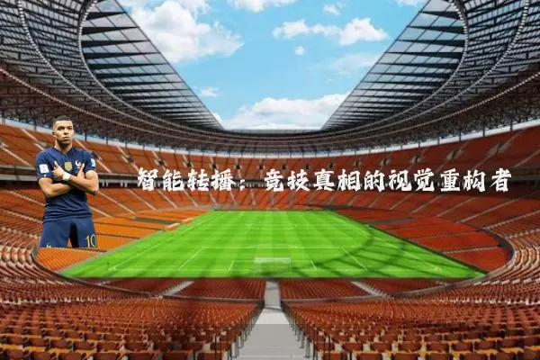 智能转播:竞技真相的视觉重构者