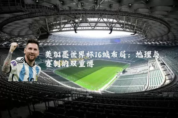美加墨世界杯16城布局：地理与赛制的双重博弈
