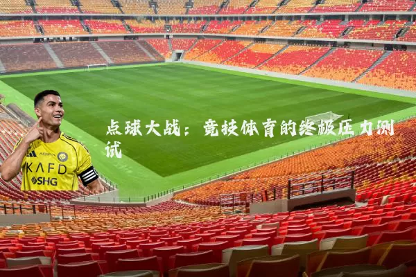 点球大战:竞技体育的终极压力测试