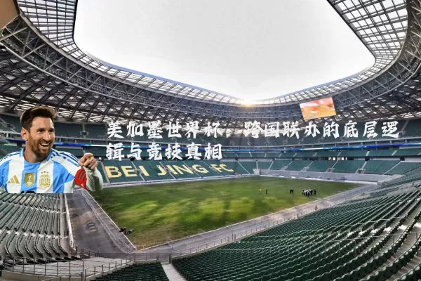 美加墨世界杯:跨国联办的底层逻辑与竞技真相