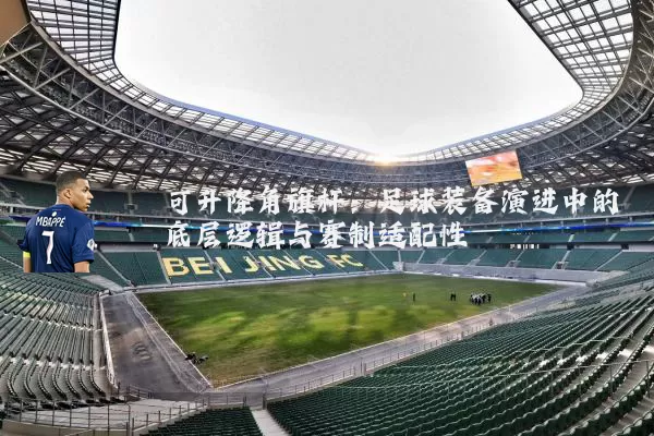 可升降角旗杆：足球装备演进中的底层逻辑与赛制适配性