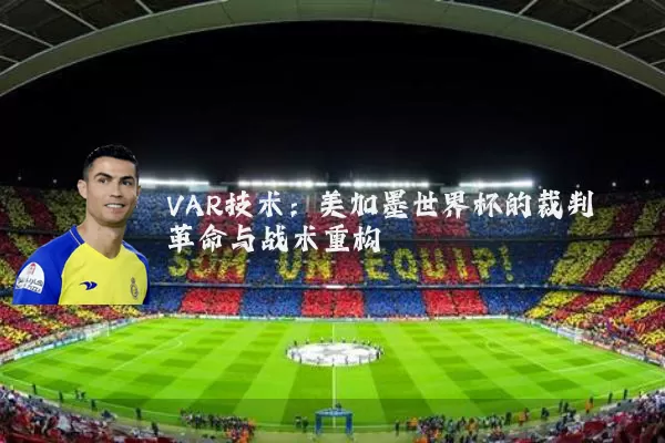 VAR技术:美加墨世界杯的裁判革命与战术重构