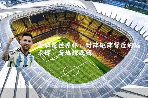 美加墨世界杯:对阵矩阵背后的战术博弈与地理逻辑